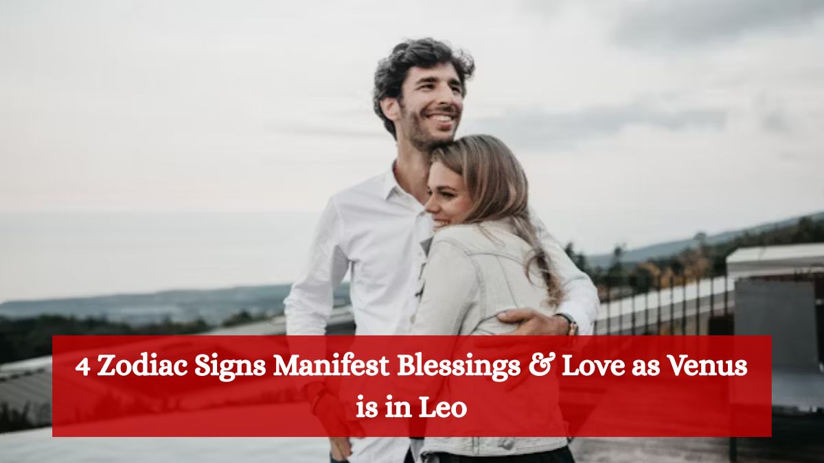 4 Zodiac Signs Manifest Blessings & Love as Venus is in Leo